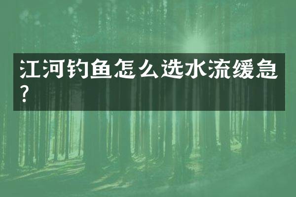 江河钓鱼怎么选水流缓急？