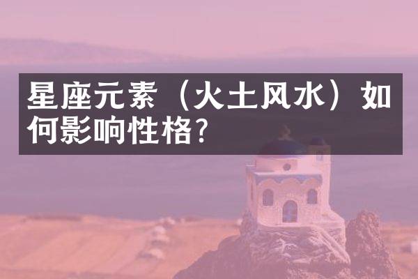 星座元素（火土风水）如何影响性格？