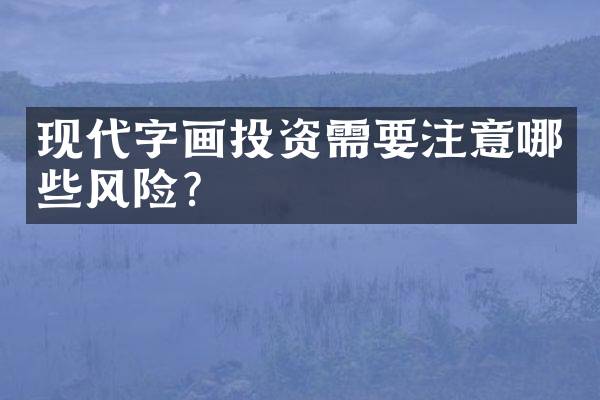 现代字画投资需要注意哪些风险？