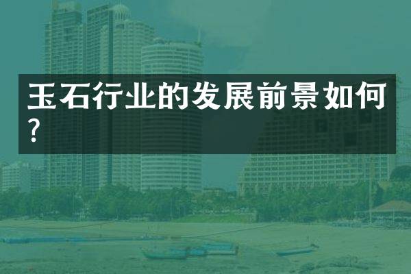 玉石行业的发展前景如何？