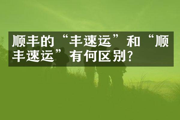 顺丰的&ldquo;丰速运&rdquo;和&ldquo;顺丰速运&rdquo;有何区别？