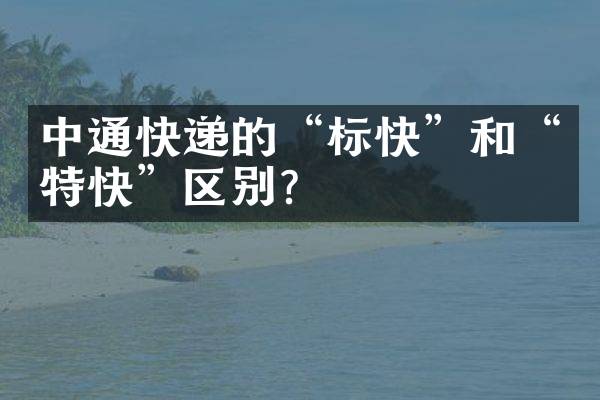 中通快递的&ldquo;标快&rdquo;和&ldquo;特快&rdquo;区别？