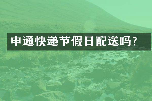 申通快递节假日配送吗？