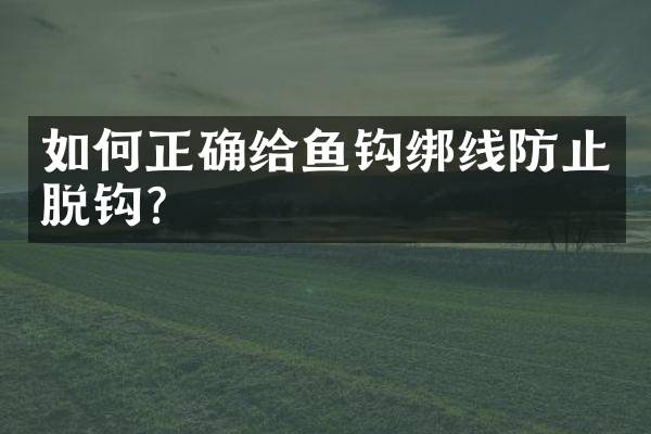 如何正确给鱼钩绑线防止脱钩？