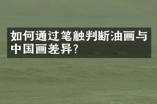 如何通过笔触判断油画与中国画差异？