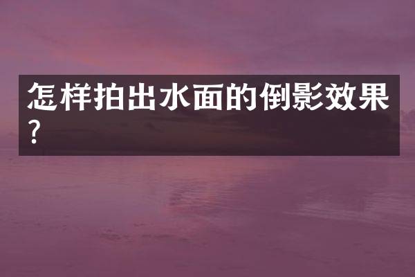怎样拍出水面的倒影效果？
