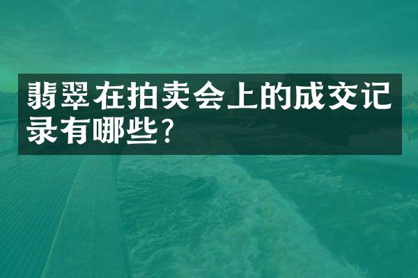 翡翠在拍卖会上的成交记录有哪些？