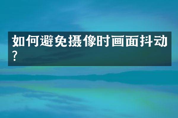 如何避免摄像时画面抖动？