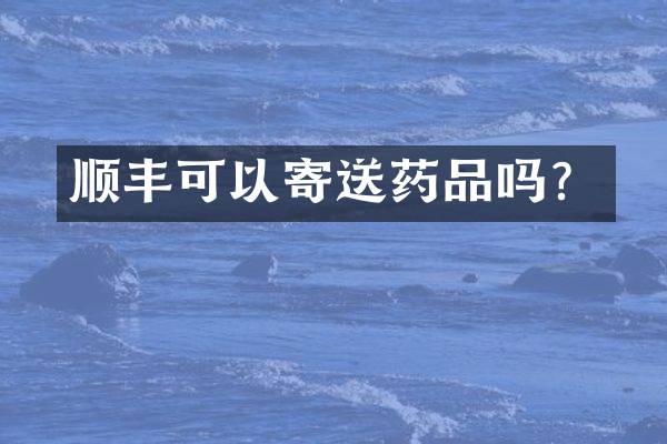顺丰可以寄送药品吗？