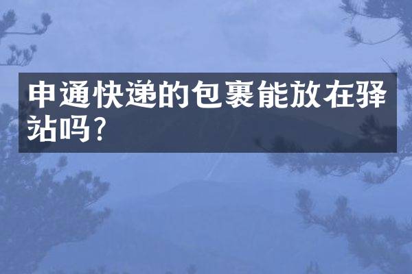 申通快递的包裹能放在驿站吗？