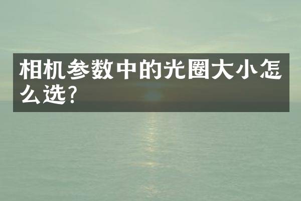 相机参数中的光圈大小怎么选？