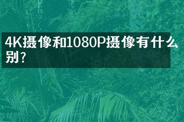 4K摄像和1080P摄像有什么区别？