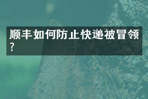 顺丰如何防止快递被冒领？