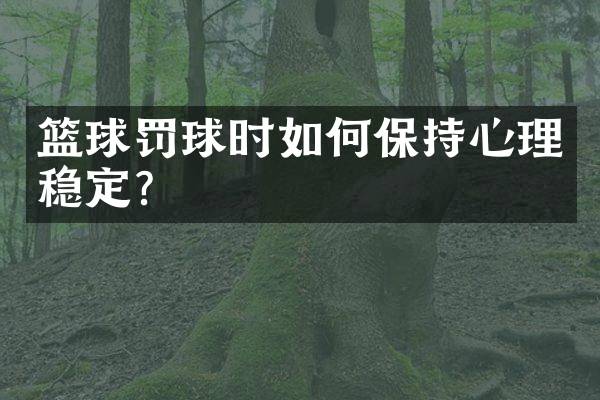 篮球罚球时如何保持心理稳定？