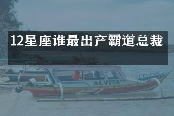12星座谁最出产霸道总裁？