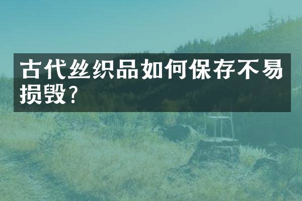 古代丝织品如何保存不易损毁？