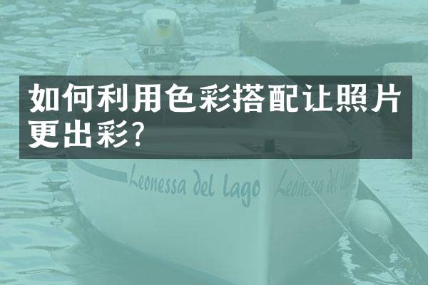 如何利用色彩搭配让照片更出彩？