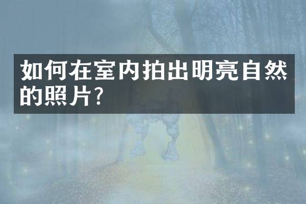 如何在室内拍出明亮自然的照片？