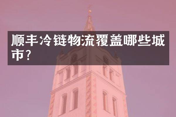 顺丰冷链物流覆盖哪些城市？