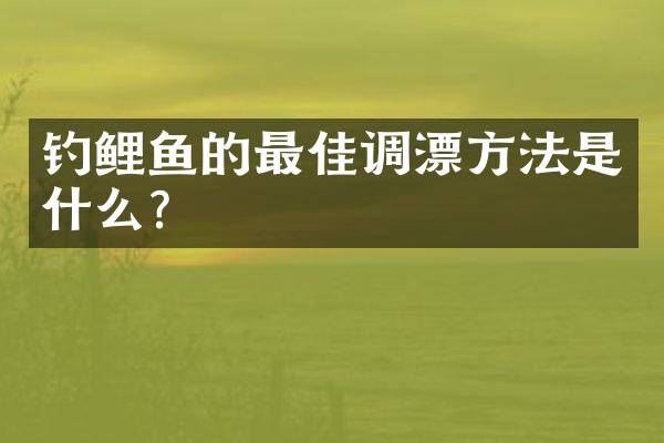 钓鲤鱼的最佳调漂方法是什么？