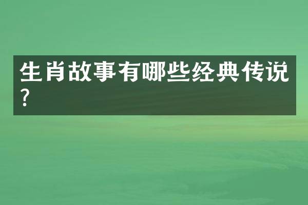 生肖故事有哪些经典传说？