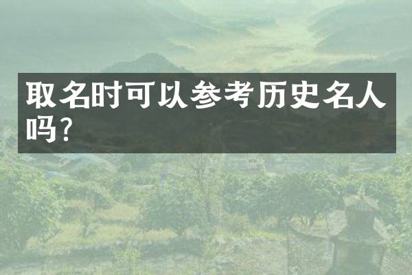 取名时可以参考历史名人吗？