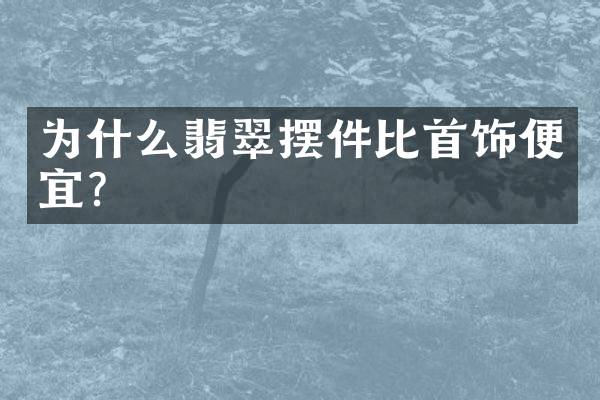 为什么翡翠摆件比首饰便宜？