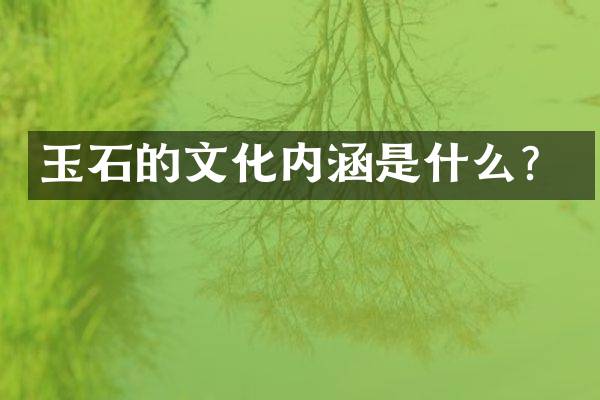 玉石的文化内涵是什么？
