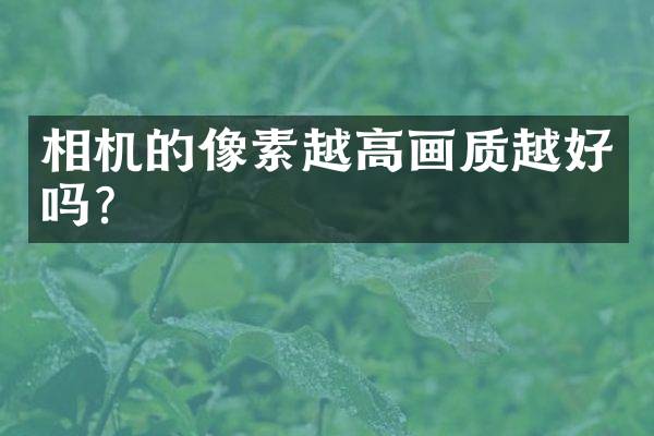 相机的像素越高画质越好吗？