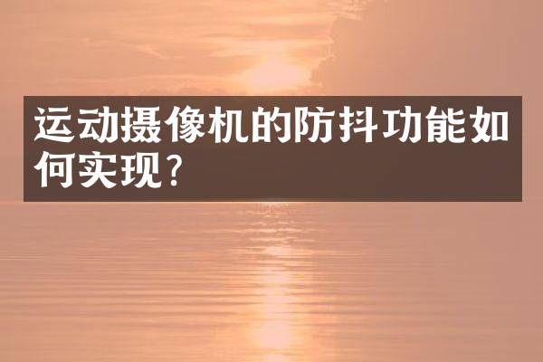 运动摄像机的防抖功能如何实现？
