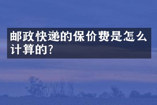 邮政快递的保价费是怎么计算的？