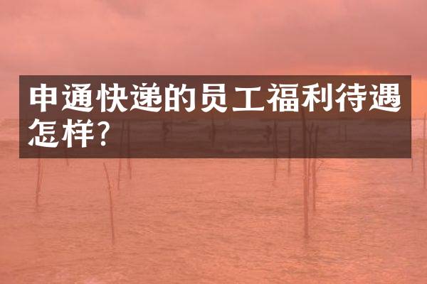 申通快递的员工福利待遇怎样？