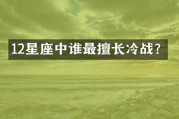 12星座中谁最擅长冷战？