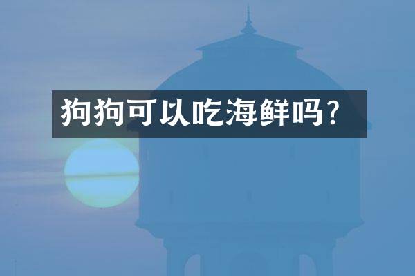 狗狗可以吃海鲜吗？