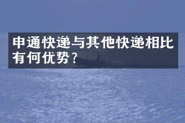 申通快递与其他快递相比有何优势？