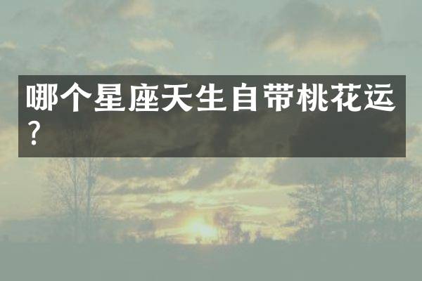 哪个星座天生自带桃花运？