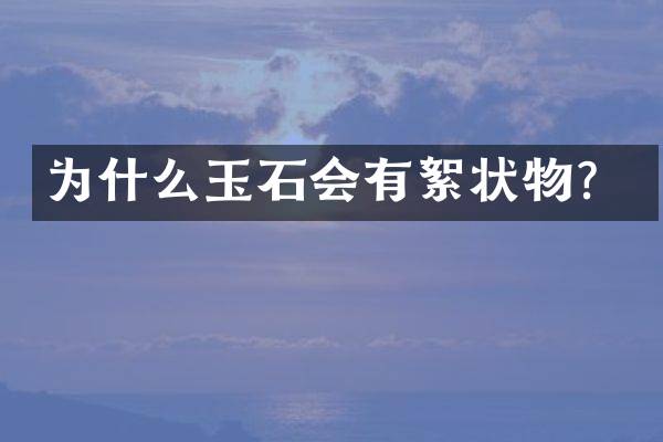 为什么玉石会有絮状物？