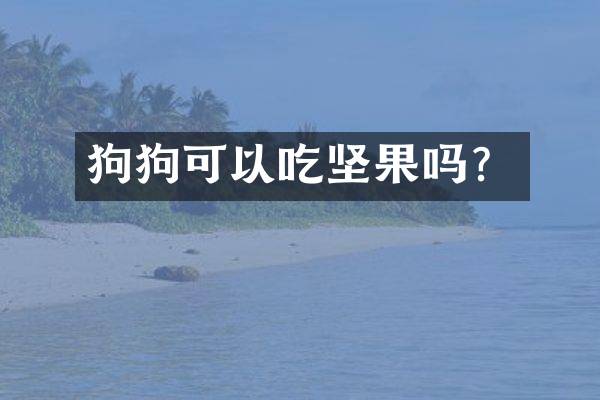狗狗可以吃坚果吗？