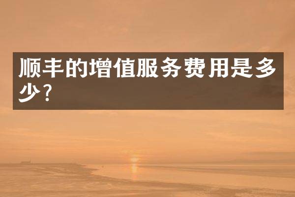 顺丰的增值服务费用是多少？