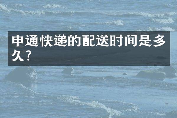 申通快递的配送时间是多久？