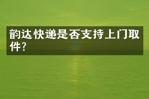 韵达快递是否支持上门取件？