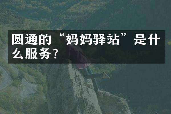 圆通的“妈妈驿站”是什么服务？
