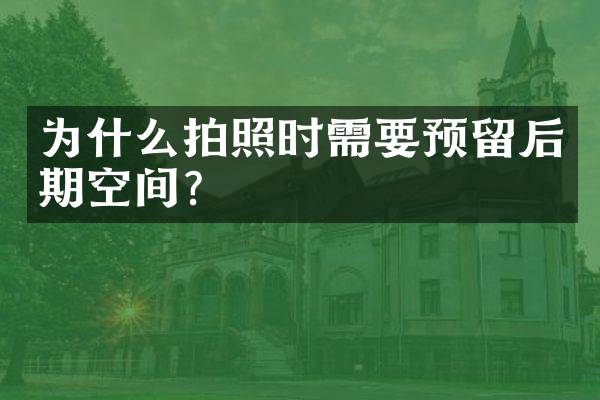 为什么拍照时需要预留后期空间？
