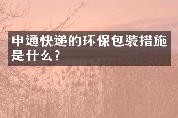 申通快递的环保包装措施是什么？