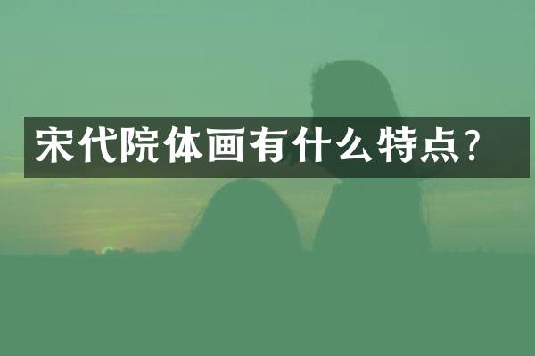 宋代院体画有什么特点？
