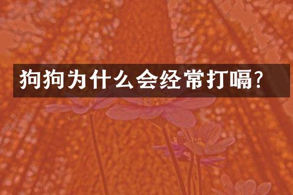 狗狗为什么会经常打嗝？