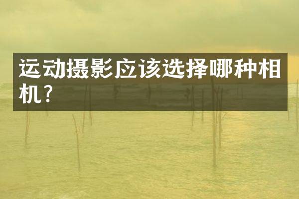运动摄影应该选择哪种相机？