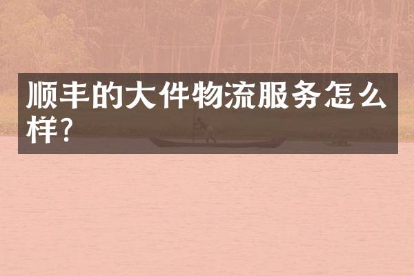 顺丰的大件物流服务怎么样？