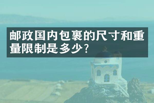 邮政国内包裹的尺寸和重量限制是多少？