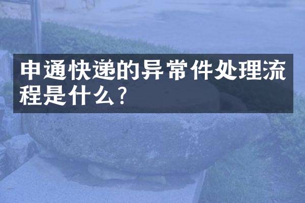 申通快递的异常件处理流程是什么？
